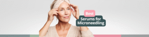 best serums for microneedling